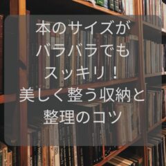 本のサイズがバラバラでもスッキリ！美しく整う収納と整理のコツ