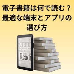 電子書籍は何で読む？最適な端末とアプリの選び方