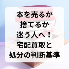 本を売るか捨てるか迷う人へ！宅配買取と処分の判断基準