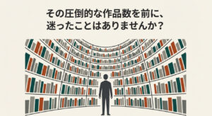 膨大な量の本棚を前にして、どの本を選べばいいか分からず呆然としている人物のイラスト。初心者が感じる「作品数が多すぎて選べない」という悩みを表現。