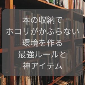 本の収納でホコリがかぶらない環境を作る最強ルールと神アイテム