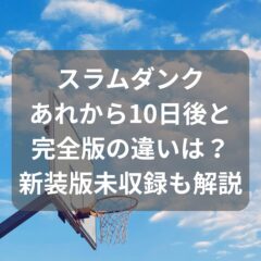 スラムダンクあれから10日後と完全版の違いは？新装版未収録も解説