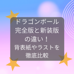 ドラゴンボール完全版と新装版の違い！背表紙やラストを徹底比較