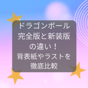 ドラゴンボール完全版と新装版の違い！背表紙やラストを徹底比較