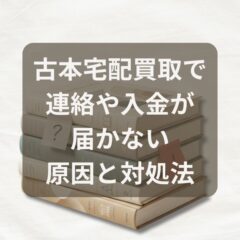 古本宅配買取で連絡や入金が届かない原因と対処法